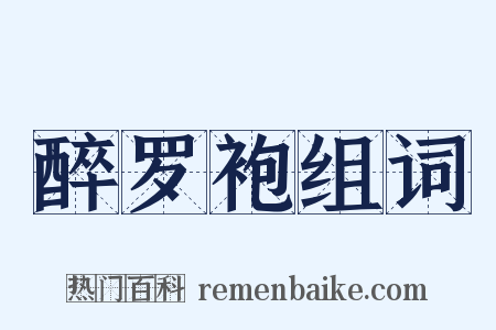 醉罗袍组词是什么意思的图片